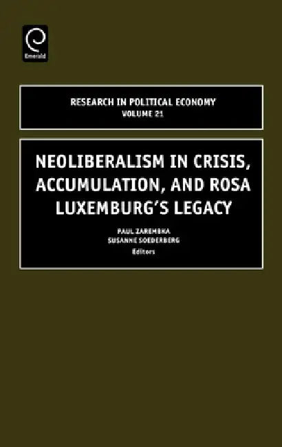 Neoliberalism in Crisis, Accumulation, and Rosa Luxemburg's Legacy (English, Susanne Soederberg | Paul Zarembka)