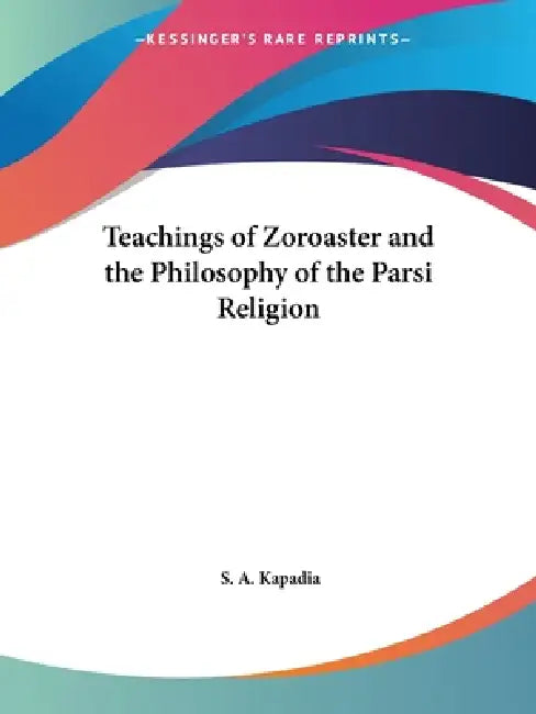 Teachings of Zoroaster and the Philosophy of the Parsi Religion (English, S. a. Kapadia)