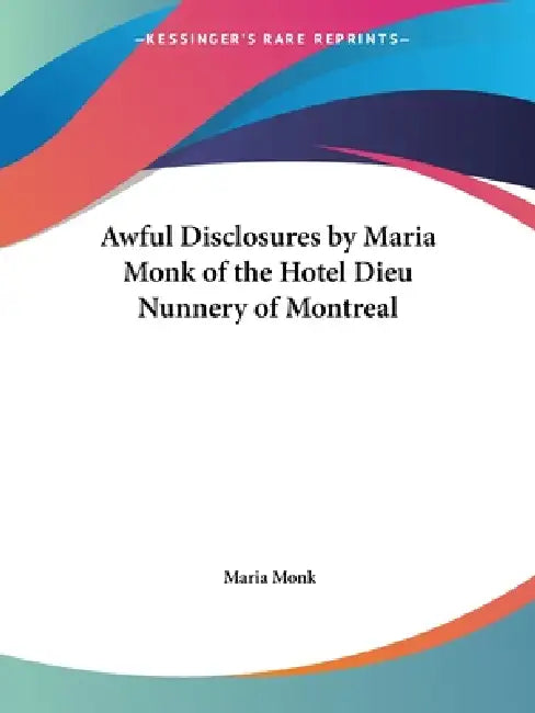 Awful Disclosures by Maria Monk of the Hotel Dieu Nunnery of Montreal (English, Maria Monk)