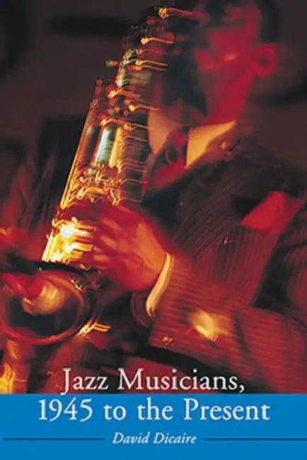 Jazz Musicians, 1945 to the Present (English, David Dicaire)
