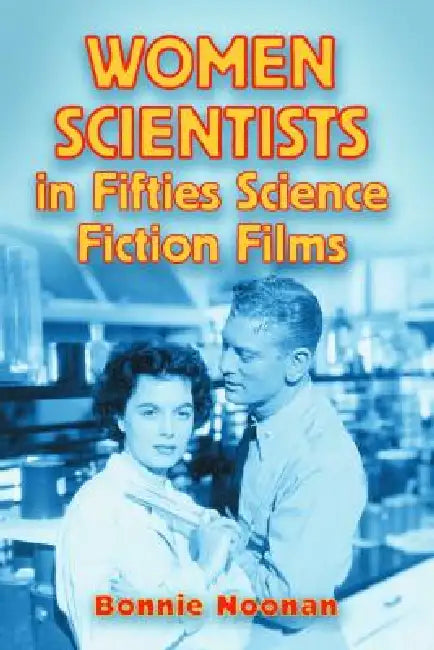 Women Scientists in Fifties Science Fiction Films (English, Bonnie Noonan)