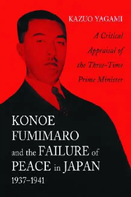 Konoe Fumimaro and the Failure of Peace in Japan, 1937-1941 (English, Kazuo Yagami)