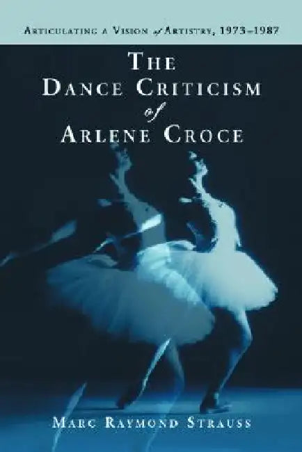 The Dance Criticism of Arlene Croce (English, Marc Raymond Strauss)