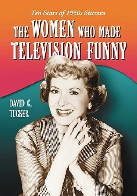 The Women Who Made Television Funny (English, David C. Tucker)