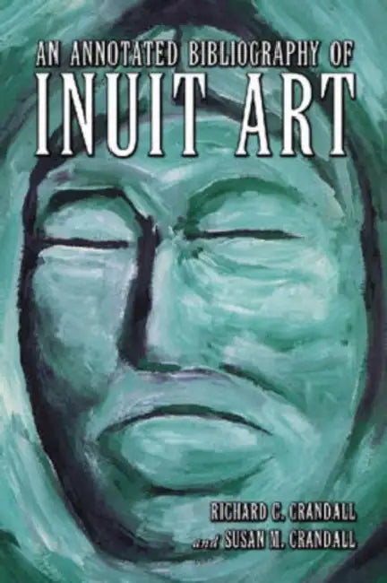 An Annotated Bibliography of Inuit Art (English, Richard C. Crandall | Susan M. Crandall)