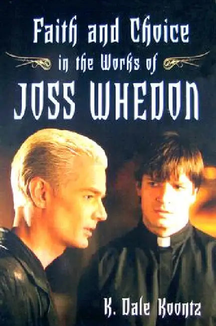 Faith and Choice in the Works of Joss Whedon (English, K. Dale Koontz)