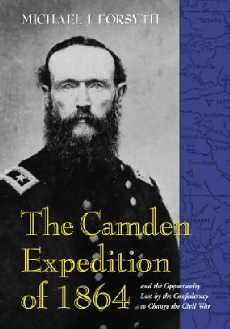 The Camden Expedition of 1864 and the Opportunity Lost by the Confederacy to Change the Civil War (English, Michael J. Forsyth)