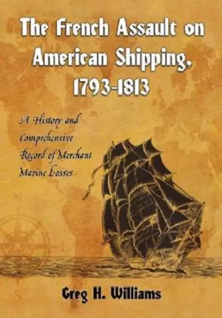 The French Assault on American Shipping, 1793-1813 (English, Greg H. Williams)