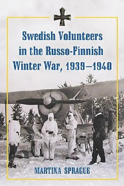 Swedish Volunteers in the Russo-Finnish Winter War, 1939-1940 (English, Martina Sprague)