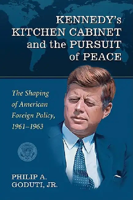 Kennedy's Kitchen Cabinet and the Pursuit of Peace (English, Philip A. Goduti)