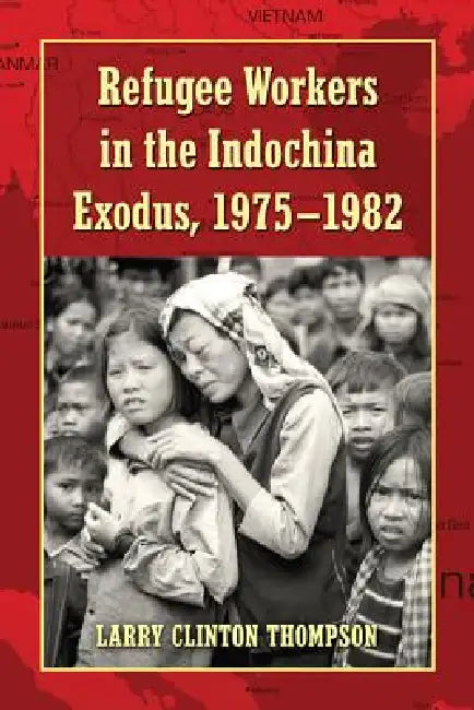 Refugee Workers in the Indochina Exodus, 1975-1982 (English, Larry Clinton Thompson)