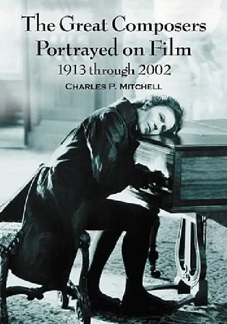The Great Composers Portrayed on Film, 1913 through 2002 (English, Charles P. Mitchell)