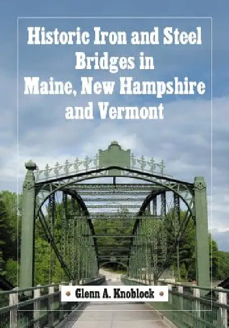 Historic Iron and Steel Bridges in Maine, New Hampshire and Vermont (English, Glenn A. Knoblock)