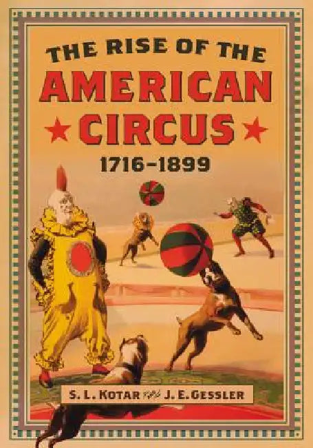 The Rise of the American Circus, 1716-1899 (English, S. L. Kotar | J. E. Gessler)