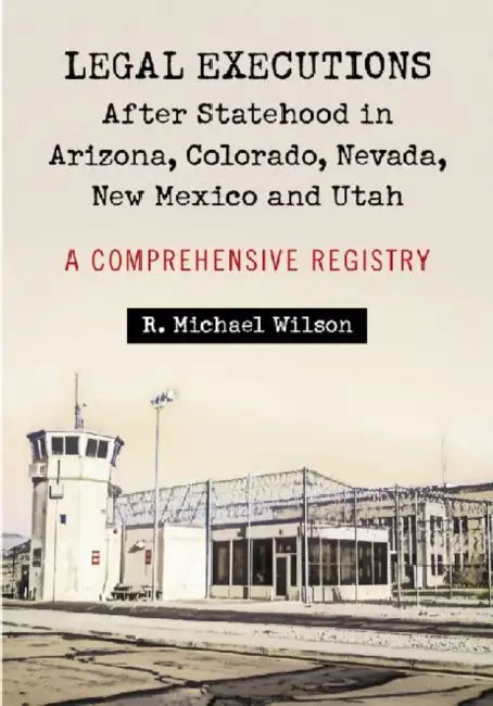 Legal Executions After Statehood in Arizona, Colorado, Nevada, New Mexico and Utah (English, R. Michael Wilson)