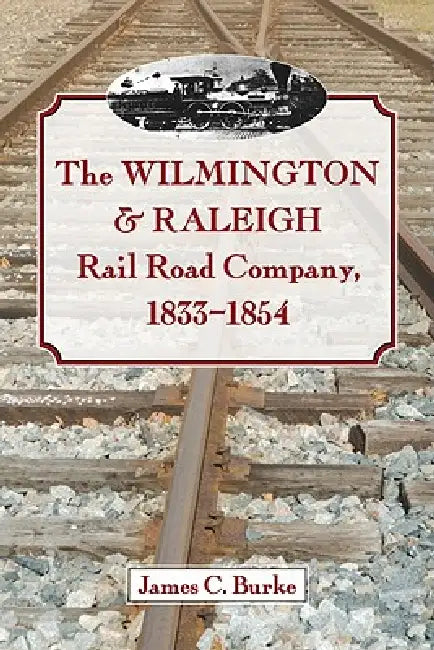 The Wilmington & Raleigh Rail Road Company, 1833-1854 (English, James C. Burke)