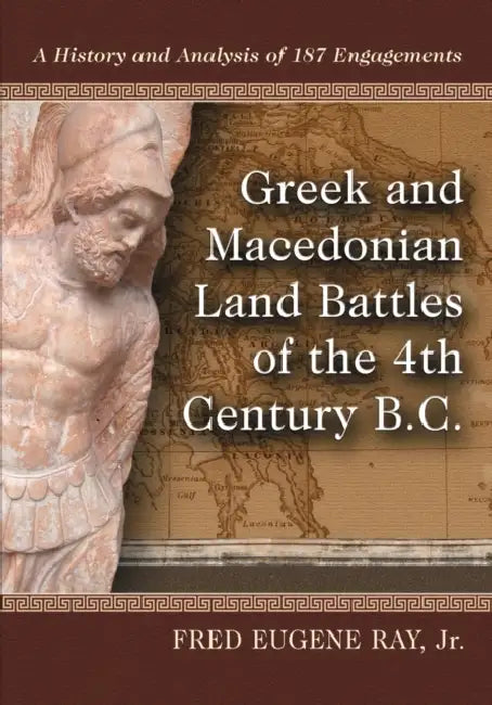Greek and Macedonian Land Battles of the 4th Century B.C. (English, Fred Eugene Ray)