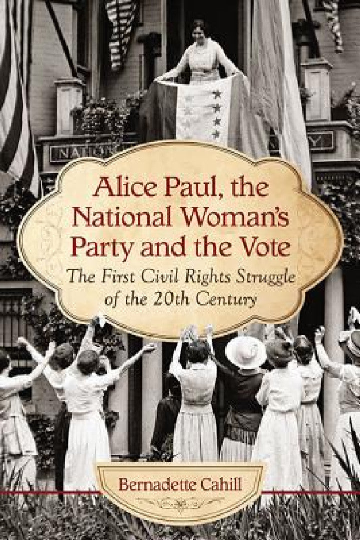 Alice Paul, the National Woman's Party and the Vote (English, Bernadette Cahill)