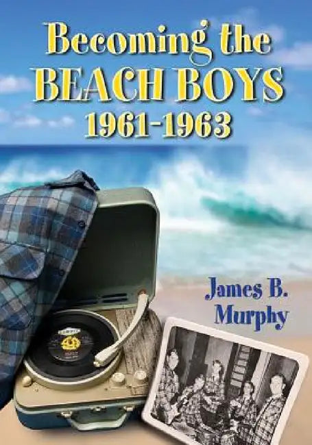 Becoming the Beach Boys, 1961-1963 (English, James B. Murphy)
