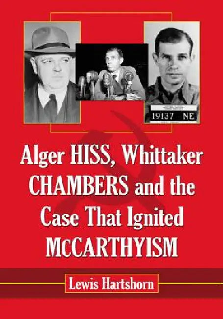 Alger Hiss, Whittaker Chambers and the Case That Ignited McCarthyism (English, Lewis Hartshorn)
