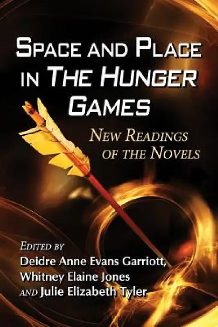 Space and Place in The Hunger Games (English, Deidre Anne Evans Garriott | Whitney Elaine Jones | Julie Elizabeth Tyler)