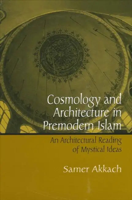 Cosmology and Architecture in Premodern Islam (English, Samer Akkach)