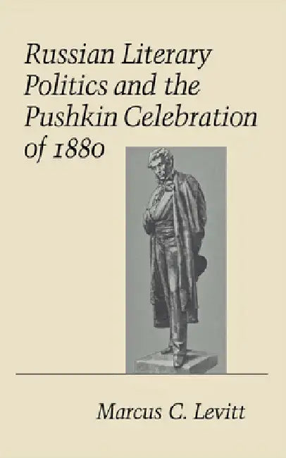 Russian Literary Politics and the Pushkin Celebration of 1880 (English, Marcus C. Levitt)