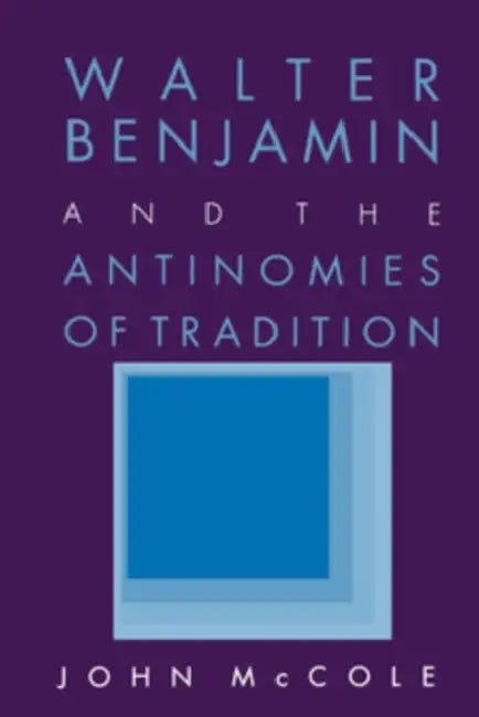 Walter Benjamin and the Antinomies of Tradition (English, John McCole)