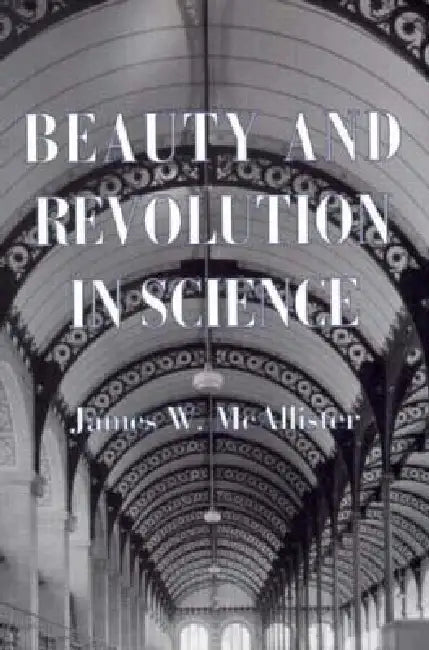 Beauty and Revolution in Science (English, James W. McAllister)