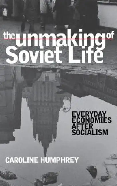 The Unmaking of Soviet Life (English, Caroline Humphrey)