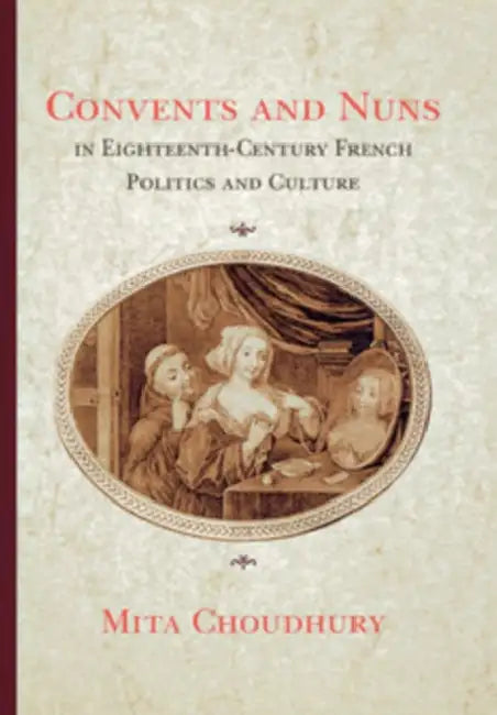Convents and Nuns in Eighteenth-Century French Politics and Culture (English, Mita Choudhury)