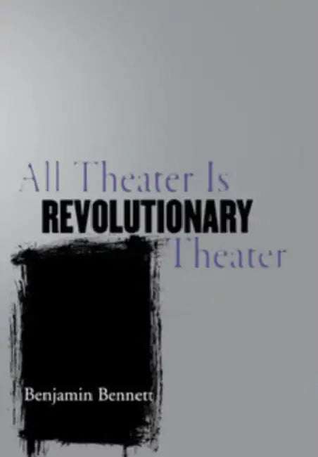 All Theater Is Revolutionary Theater (English, Benjamin Bennett)