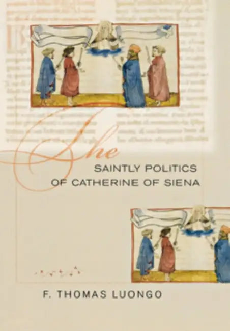 The Saintly Politics of Catherine of Siena (English, F. Thomas Luongo)