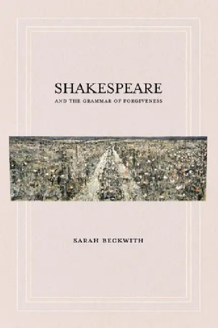 Shakespeare and the Grammar of Forgiveness (English, Sarah Beckwith)