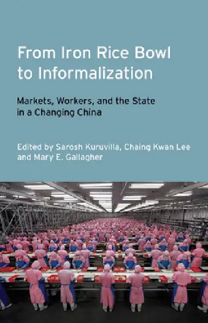 From Iron Rice Bowl to Informalization (English, Sarosh Kuruvilla | Ching Kwan Lee | Mary E. Gallagher)