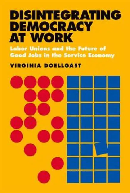 Disintegrating Democracy at Work (English, Virginia Doellgast)