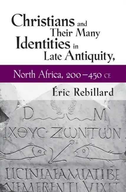 Christians and Their Many Identities in Late Antiquity, North Africa, 200-450 CE (English, Éric Rebillard)