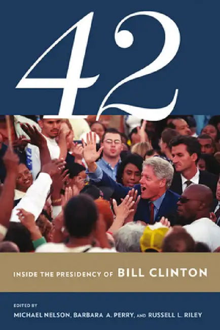 42: Inside the Presidency of Bill Clinton (English, Michael Nelson | Barbara A. Perry | Russell L. Riley)