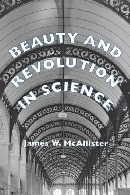 Beauty and Revolution in Science (English, James W. McAllister)