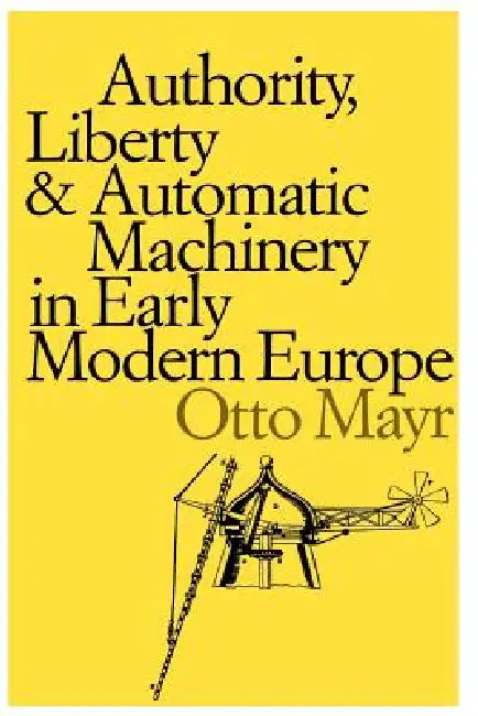 Authority, Liberty, and Automatic Machinery in Early Modern Europe (English, Otto Mayr)