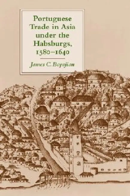 Portuguese Trade in Asia Under the Habsburgs, 1580-1640 (English, James C. Boyajian)