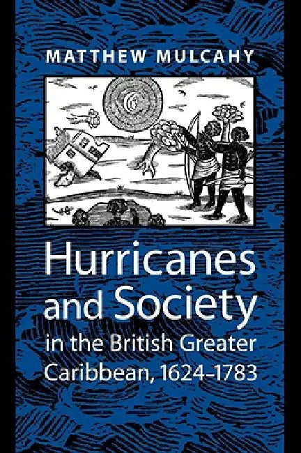Hurricanes and Society in the British Greater Caribbean, 1624-1783 (English, Matthew Mulcahy)