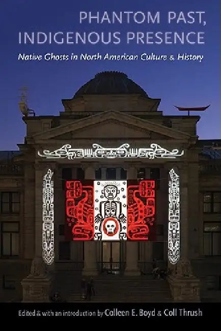 Phantom Past, Indigenous Presence (English, Colleen E. Boyd | Coll Thrush | Colleen E. Boyd)