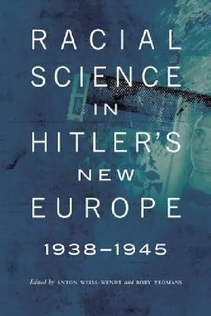 Racial Science in Hitler's New Europe, 1938-1945 (English, Anton Weiss-Wendt | Rory Yeomans)