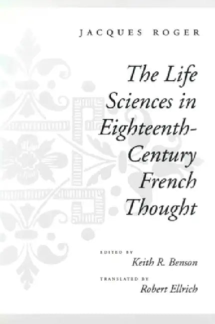 The Life Sciences in Eighteenth-Century French Thought (English, Jacques Roger | Keith R. Benson | Robert Ellrich)