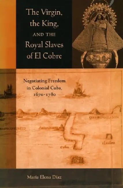 The Virgin, the King, and the Royal Slaves of El Cobre (English, Maria Elena Diaz)