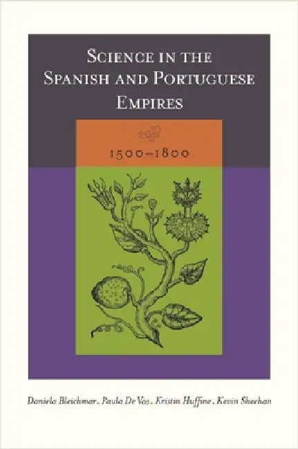 Science in the Spanish and Portuguese Empires, 1500-1800 (English, Daniela Bleichmar | Paula De Vos | Kristin Huffine)