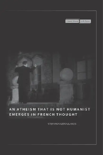 An Atheism That Is Not Humanist Emerges in French Thought (English, Stefanos Geroulanos)