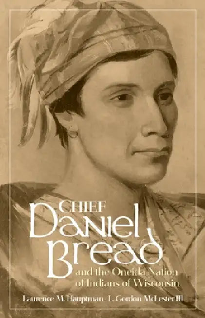 Chief Daniel Bread and the Oneida Nation of Indians of Wisconsin (English, Laurence M. Hauptman | L. Gordon McLester)