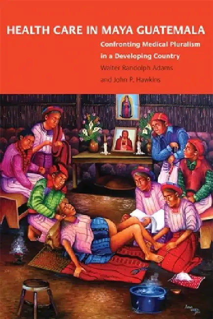 Health Care in Maya Guatemala (English, Walter Randolph Adams | John P. Hawkins)